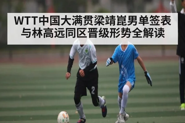 WTT中国大满贯梁靖崑男单签表与林高远同区晋级形势全解读（c7c7）