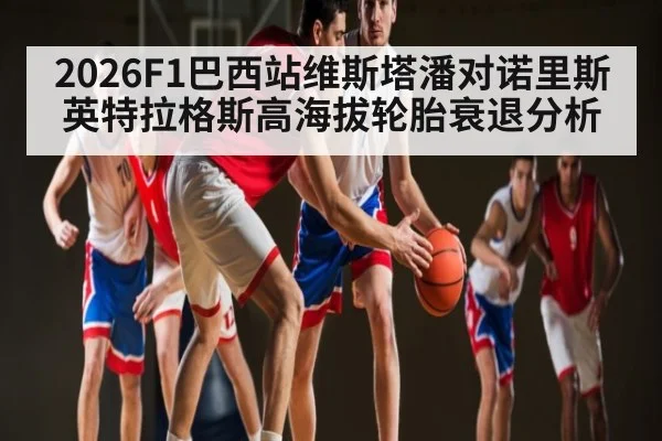 2026F1巴西站维斯塔潘对诺里斯英特拉格斯高海拔轮胎衰退分析 | c7c7